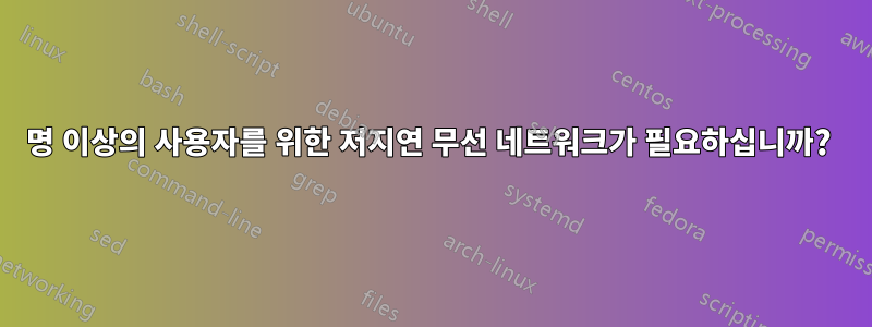 200명 이상의 사용자를 위한 저지연 무선 네트워크가 필요하십니까? 