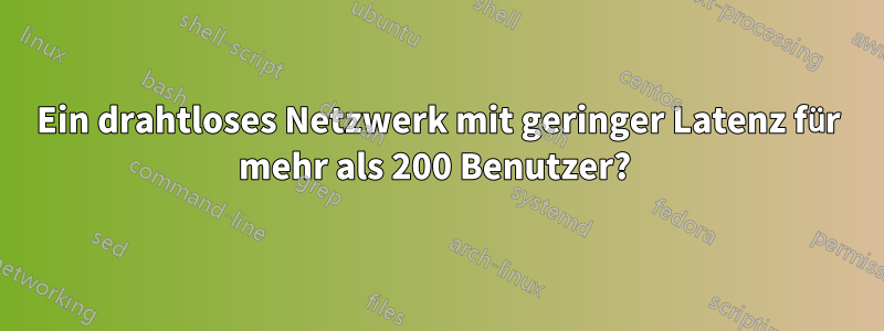 Ein drahtloses Netzwerk mit geringer Latenz für mehr als 200 Benutzer? 