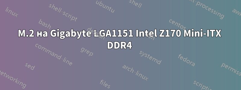 M.2 на Gigabyte LGA1151 Intel Z170 Mini-ITX DDR4