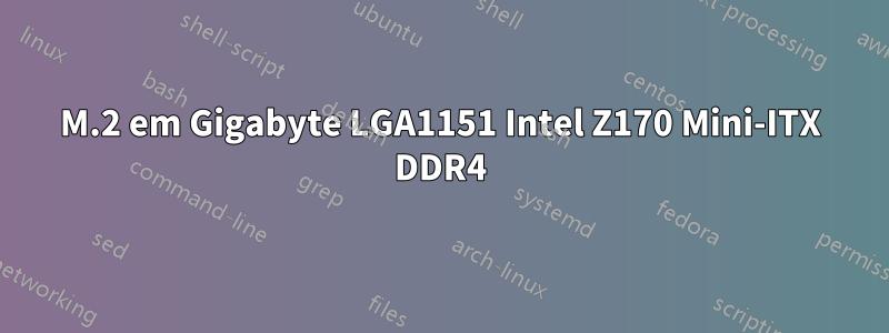 M.2 em Gigabyte LGA1151 Intel Z170 Mini-ITX DDR4