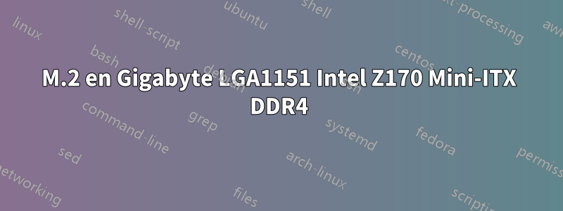 M.2 en Gigabyte LGA1151 Intel Z170 Mini-ITX DDR4