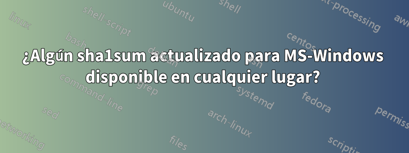 ¿Algún sha1sum actualizado para MS-Windows disponible en cualquier lugar?