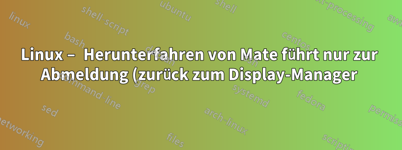 Linux – Herunterfahren von Mate führt nur zur Abmeldung (zurück zum Display-Manager)