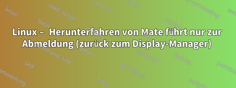 Linux – Herunterfahren von Mate führt nur zur Abmeldung (zurück zum Display-Manager)