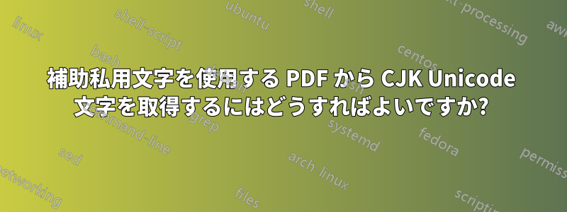 補助私用文字を使用する PDF から CJK Unicode 文字を取得するにはどうすればよいですか?