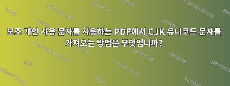 보조 개인 사용 문자를 사용하는 PDF에서 CJK 유니코드 문자를 가져오는 방법은 무엇입니까?