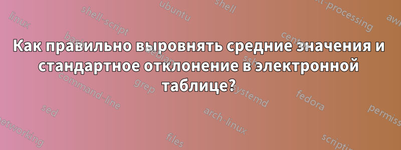 Как правильно выровнять средние значения и стандартное отклонение в электронной таблице?