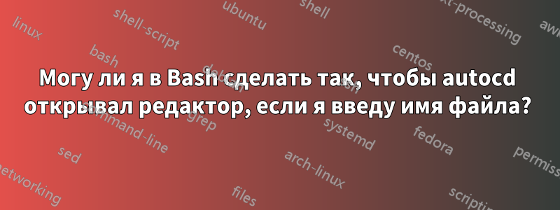 Могу ли я в Bash сделать так, чтобы autocd открывал редактор, если я введу имя файла?