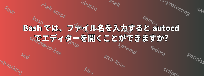 Bash では、ファイル名を入力すると autocd でエディターを開くことができますか?