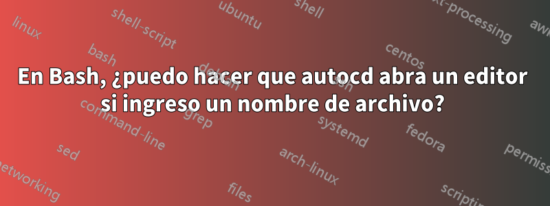 En Bash, ¿puedo hacer que autocd abra un editor si ingreso un nombre de archivo?