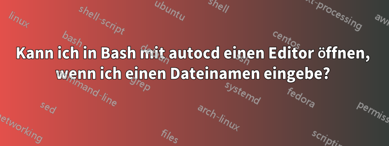 Kann ich in Bash mit autocd einen Editor öffnen, wenn ich einen Dateinamen eingebe?