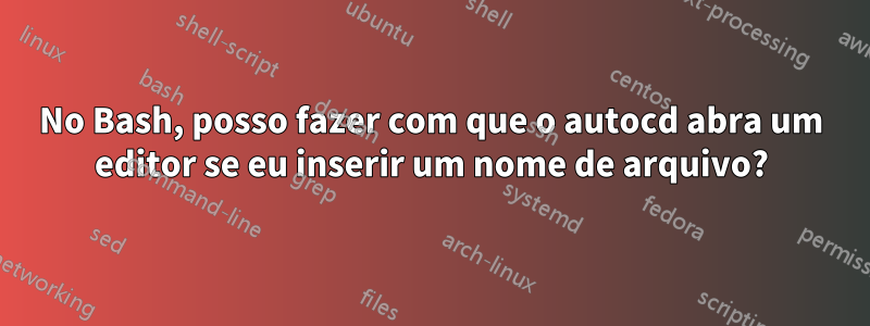 No Bash, posso fazer com que o autocd abra um editor se eu inserir um nome de arquivo?