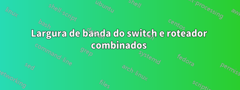 Largura de banda do switch e roteador combinados