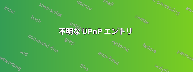 不明な UPnP エントリ