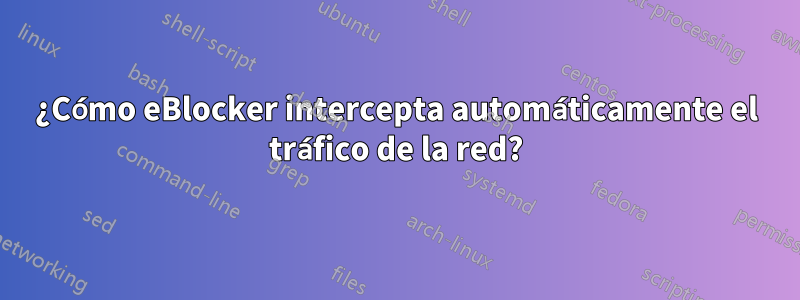 ¿Cómo eBlocker intercepta automáticamente el tráfico de la red?