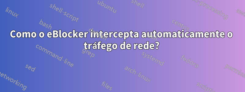 Como o eBlocker intercepta automaticamente o tráfego de rede?