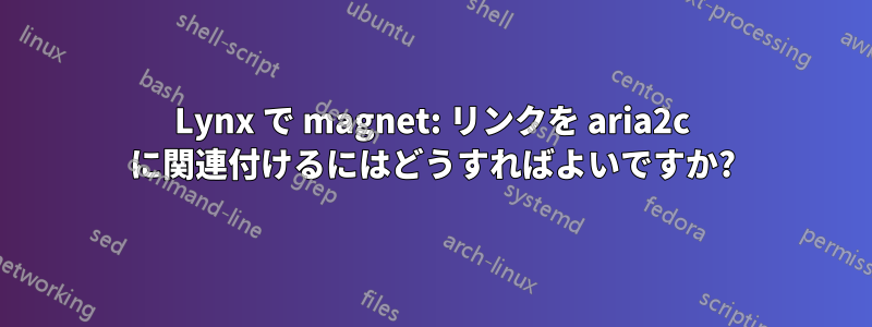 Lynx で magnet: リンクを aria2c に関連付けるにはどうすればよいですか?