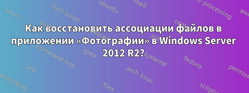 Как восстановить ассоциации файлов в приложении «Фотографии» в Windows Server 2012 R2?