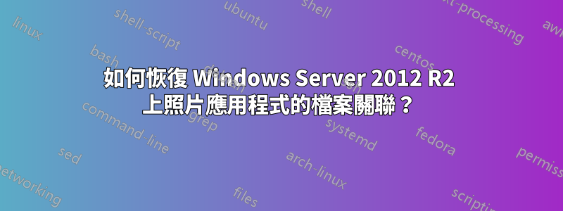 如何恢復 Windows Server 2012 R2 上照片應用程式的檔案關聯？