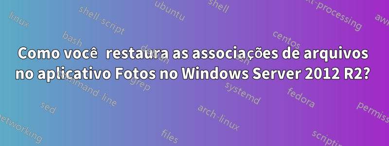 Como você restaura as associações de arquivos no aplicativo Fotos no Windows Server 2012 R2?