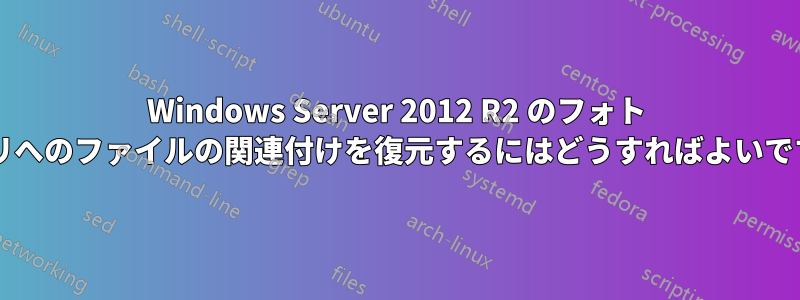 Windows Server 2012 R2 のフォト アプリへのファイルの関連付けを復元するにはどうすればよいですか?