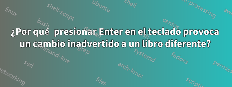 ¿Por qué presionar Enter en el teclado provoca un cambio inadvertido a un libro diferente?