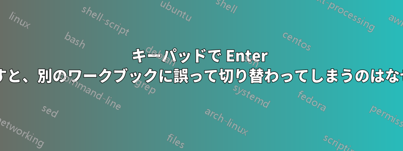 キーパッドで Enter キーを押すと、別のワークブックに誤って切り替わってしまうのはなぜですか?