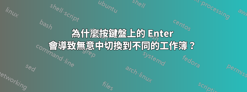 為什麼按鍵盤上的 Enter 會導致無意中切換到不同的工作簿？