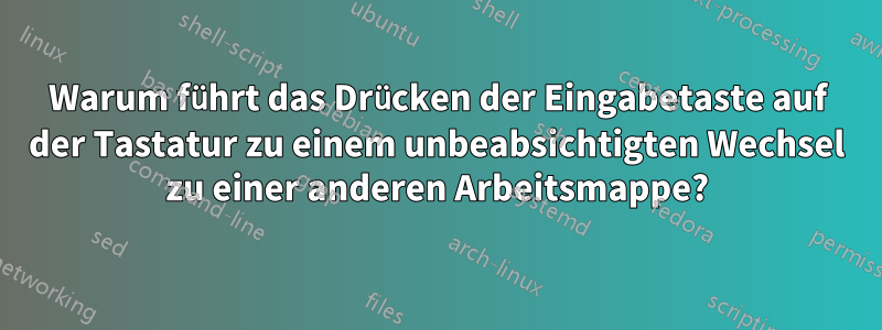 Warum führt das Drücken der Eingabetaste auf der Tastatur zu einem unbeabsichtigten Wechsel zu einer anderen Arbeitsmappe?