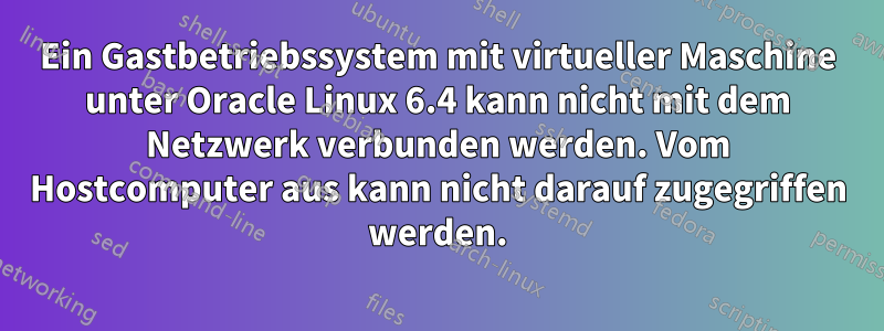 Ein Gastbetriebssystem mit virtueller Maschine unter Oracle Linux 6.4 kann nicht mit dem Netzwerk verbunden werden. Vom Hostcomputer aus kann nicht darauf zugegriffen werden.