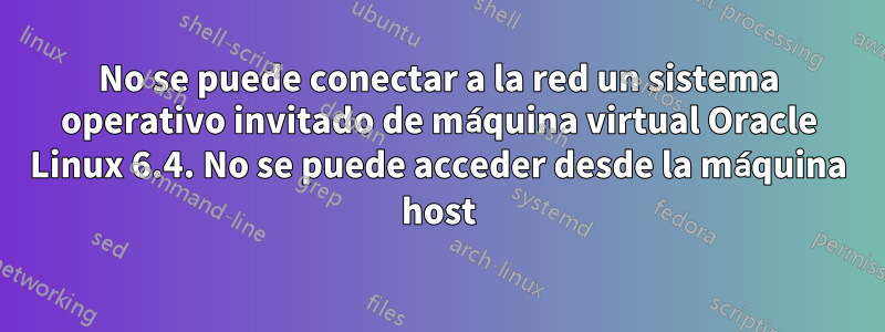 No se puede conectar a la red un sistema operativo invitado de máquina virtual Oracle Linux 6.4. No se puede acceder desde la máquina host