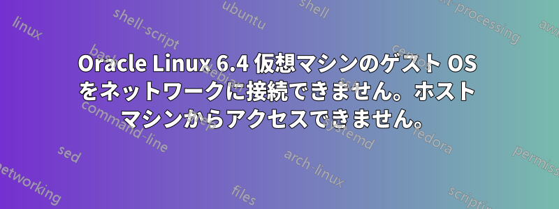 Oracle Linux 6.4 仮想マシンのゲスト OS をネットワークに接続できません。ホスト マシンからアクセスできません。