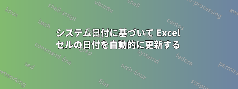 システム日付に基づいて Excel セルの日付を自動的に更新する