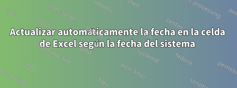 Actualizar automáticamente la fecha en la celda de Excel según la fecha del sistema