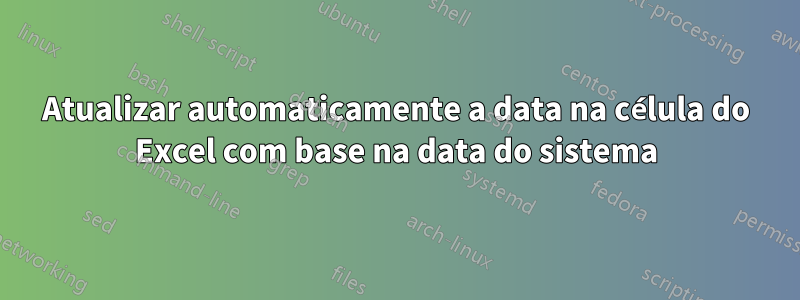 Atualizar automaticamente a data na célula do Excel com base na data do sistema