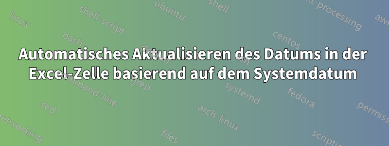 Automatisches Aktualisieren des Datums in der Excel-Zelle basierend auf dem Systemdatum