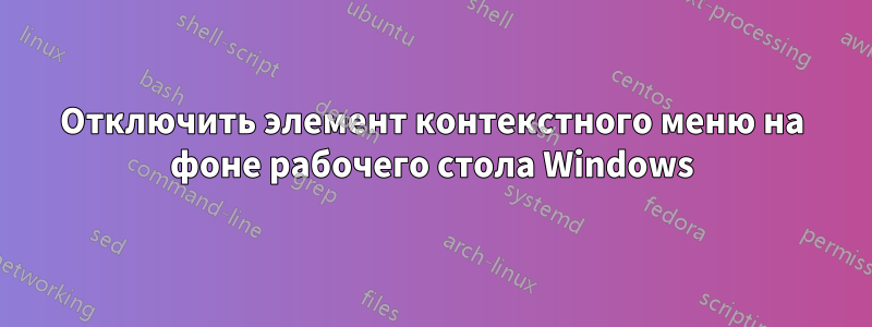 Отключить элемент контекстного меню на фоне рабочего стола Windows