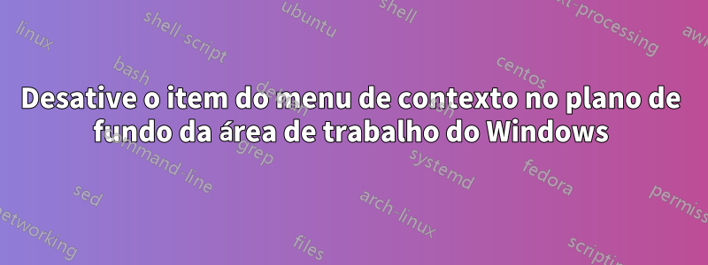 Desative o item do menu de contexto no plano de fundo da área de trabalho do Windows