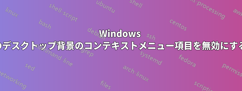 Windows のデスクトップ背景のコンテキストメニュー項目を無効にする