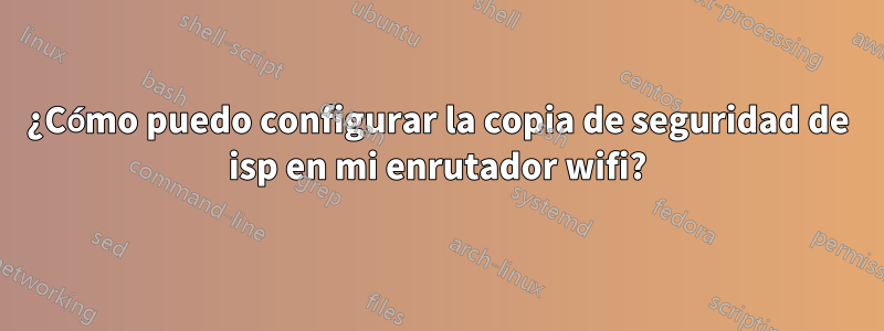 ¿Cómo puedo configurar la copia de seguridad de isp en mi enrutador wifi?