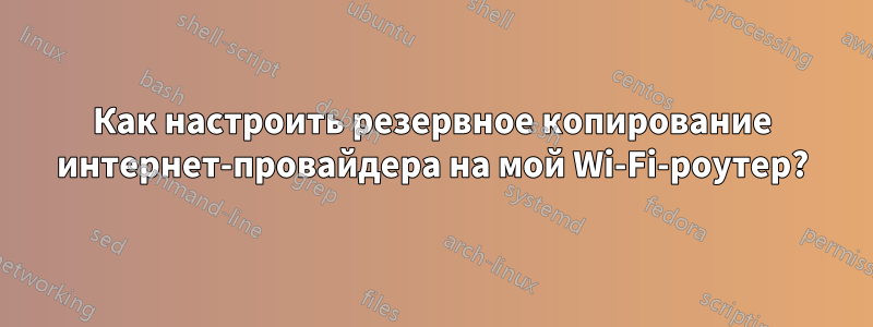 Как настроить резервное копирование интернет-провайдера на мой Wi-Fi-роутер?