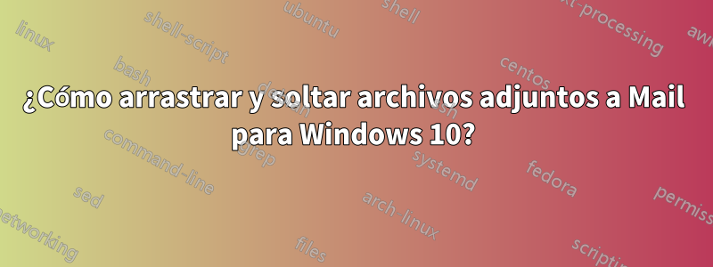 ¿Cómo arrastrar y soltar archivos adjuntos a Mail para Windows 10?