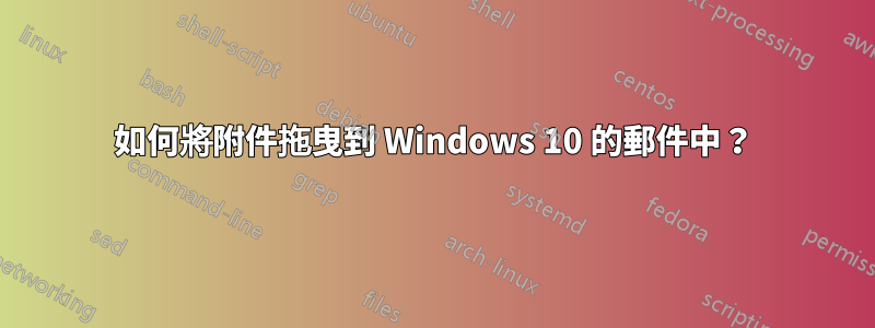 如何將附件拖曳到 Windows 10 的郵件中？