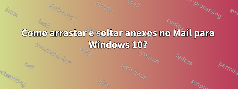 Como arrastar e soltar anexos no Mail para Windows 10?