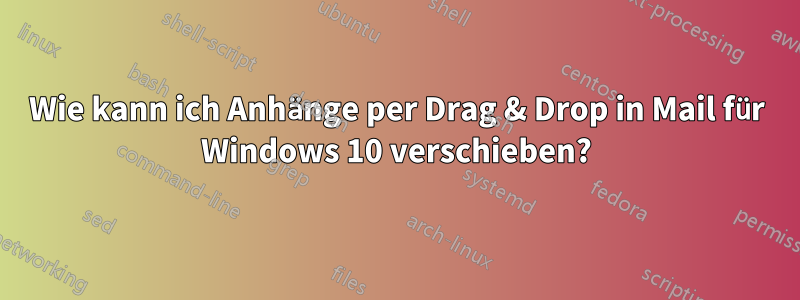 Wie kann ich Anhänge per Drag & Drop in Mail für Windows 10 verschieben?