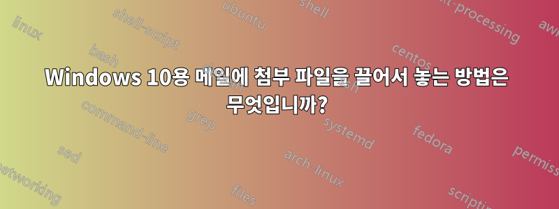 Windows 10용 메일에 첨부 파일을 끌어서 놓는 방법은 무엇입니까?