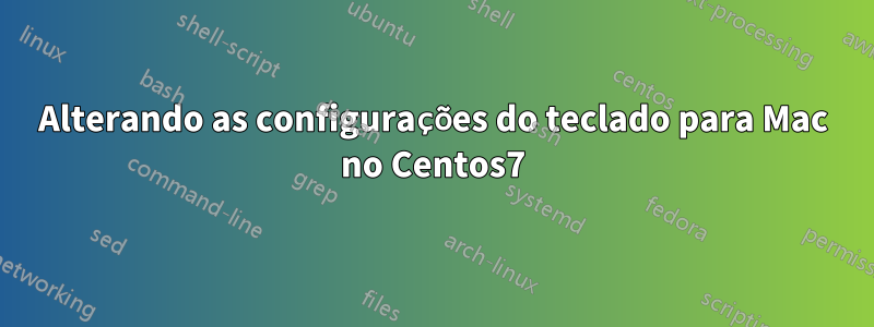 Alterando as configurações do teclado para Mac no Centos7