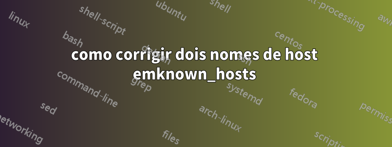 como corrigir dois nomes de host emknown_hosts