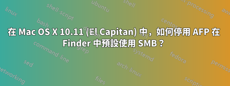 在 Mac OS X 10.11 (El Capitan) 中，如何停用 AFP 在 Finder 中預設使用 SMB？