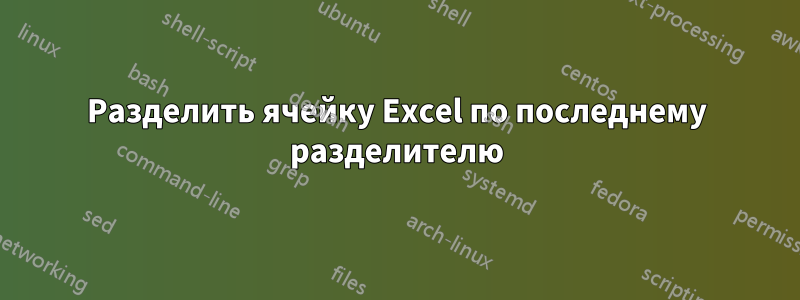 Разделить ячейку Excel по последнему разделителю